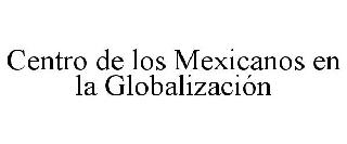 CENTRO DE LOS MEXICANOS EN LA GLOBALIZACIÓN