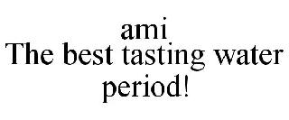 AMI THE BEST TASTING WATER PERIOD!