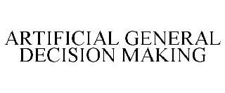 ARTIFICIAL GENERAL DECISION MAKING