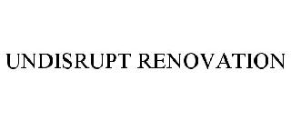 UNDISRUPT RENOVATION