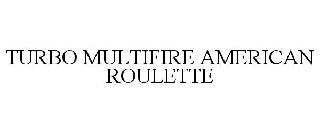 TURBO MULTIFIRE AMERICAN ROULETTE