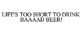 LIFE'S TOO SHORT TO DRINK BAAAAD BEER!