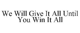 WE WILL GIVE IT ALL UNTIL YOU WIN IT ALL