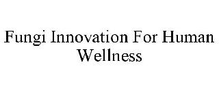 FUNGI INNOVATION FOR HUMAN WELLNESS