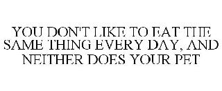 YOU DON'T LIKE TO EAT THE SAME THING EVERY DAY, AND NEITHER DOES YOUR PET