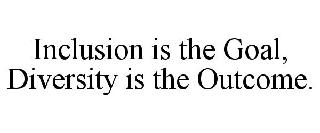 INCLUSION IS THE GOAL, DIVERSITY IS THE OUTCOME.