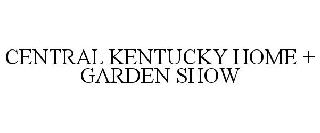 CENTRAL KENTUCKY HOME + GARDEN SHOW