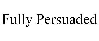 FULLY PERSUADED