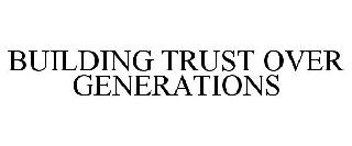 BUILDING TRUST OVER GENERATIONS