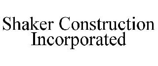 SHAKER CONSTRUCTION INCORPORATED