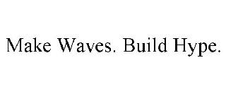 MAKE WAVES. BUILD HYPE.