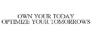 OWN YOUR TODAY OPTIMIZE YOUR TOMORROWS