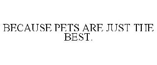 BECAUSE PETS ARE JUST THE BEST.