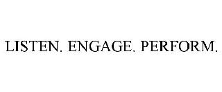 LISTEN. ENGAGE. PERFORM.