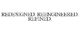 REDESIGNED. REENGINEERED. REFINED.