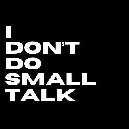 I DON'T DO SMALL TALK