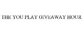 THE YOU PLAY GIVEAWAY HOUR