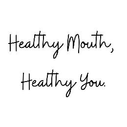 HEALTHY MOUTH, HEALTHY YOU.