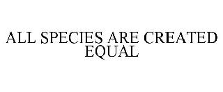 ALL SPECIES ARE CREATED EQUAL