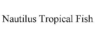 NAUTILUS TROPICAL FISH