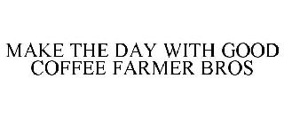 MAKE THE DAY WITH GOOD COFFEE FARMER BROS