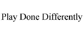 PLAY DONE DIFFERENTLY