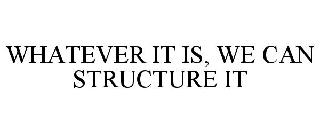 WHATEVER IT IS, WE CAN STRUCTURE IT