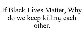 IF BLACK LIVES MATTER, WHY DO WE KEEP KILLING EACH OTHER.