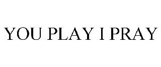 YOU PLAY I PRAY