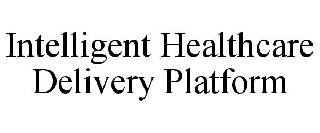 INTELLIGENT HEALTHCARE DELIVERY PLATFORM