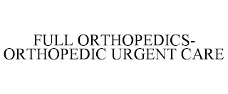 FULL ORTHOPEDICS- ORTHOPEDIC URGENT CARE