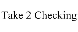TAKE 2 CHECKING