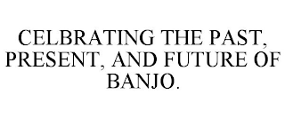 CELBRATING THE PAST, PRESENT, AND FUTURE OF BANJO.