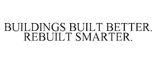 BUILDINGS BUILT BETTER. REBUILT SMARTER.