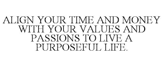 ALIGN YOUR TIME AND MONEY WITH YOUR VALUES AND PASSIONS TO LIVE A PURPOSEFUL LIFE.