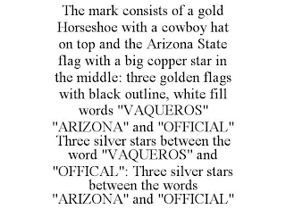 THE MARK CONSISTS OF A GOLD HORSESHOE WITH A COWBOY HAT ON TOP AND THE ARIZONA STATE FLAG WITH A BIG COPPER STAR IN THE MIDDLE: THREE GOLDEN FLAGS WITH BLACK OUTLINE, WHITE FILL WORDS 