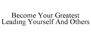 BECOME YOUR GREATEST LEADING YOURSELF AND OTHERS