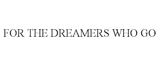 FOR THE DREAMERS WHO GO