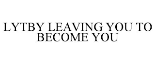 LYTBY LEAVING YOU TO BECOME YOU
