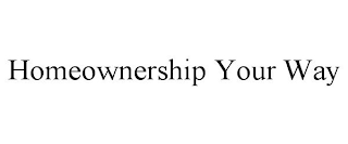 HOMEOWNERSHIP YOUR WAY