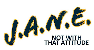 J.A.N.E. NOT WITH THAT ATTITUDE