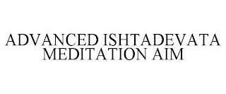 ADVANCED ISHTADEVATA MEDITATION AIM