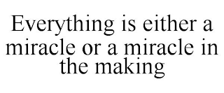 EVERYTHING IS EITHER A MIRACLE OR A MIRACLE IN THE MAKING