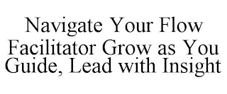 NAVIGATE YOUR FLOW FACILITATOR TRAINING GROW AS YOU GUIDE, LEAD WITH INSIGHT