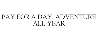 PAY FOR A DAY, ADVENTURE ALL YEAR