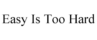 EASY IS TOO HARD