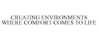 CREATING ENVIRONMENTS WHERE COMFORT COMES TO LIFE