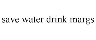 SAVE WATER DRINK MARGS