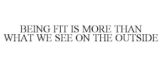 BEING FIT IS MORE THAN WHAT WE SEE ON THE OUTSIDE