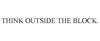 THINK OUTSIDE THE BLOCK.